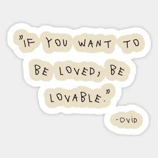 If You Want To Be Loved, Be Lovable. Sticker